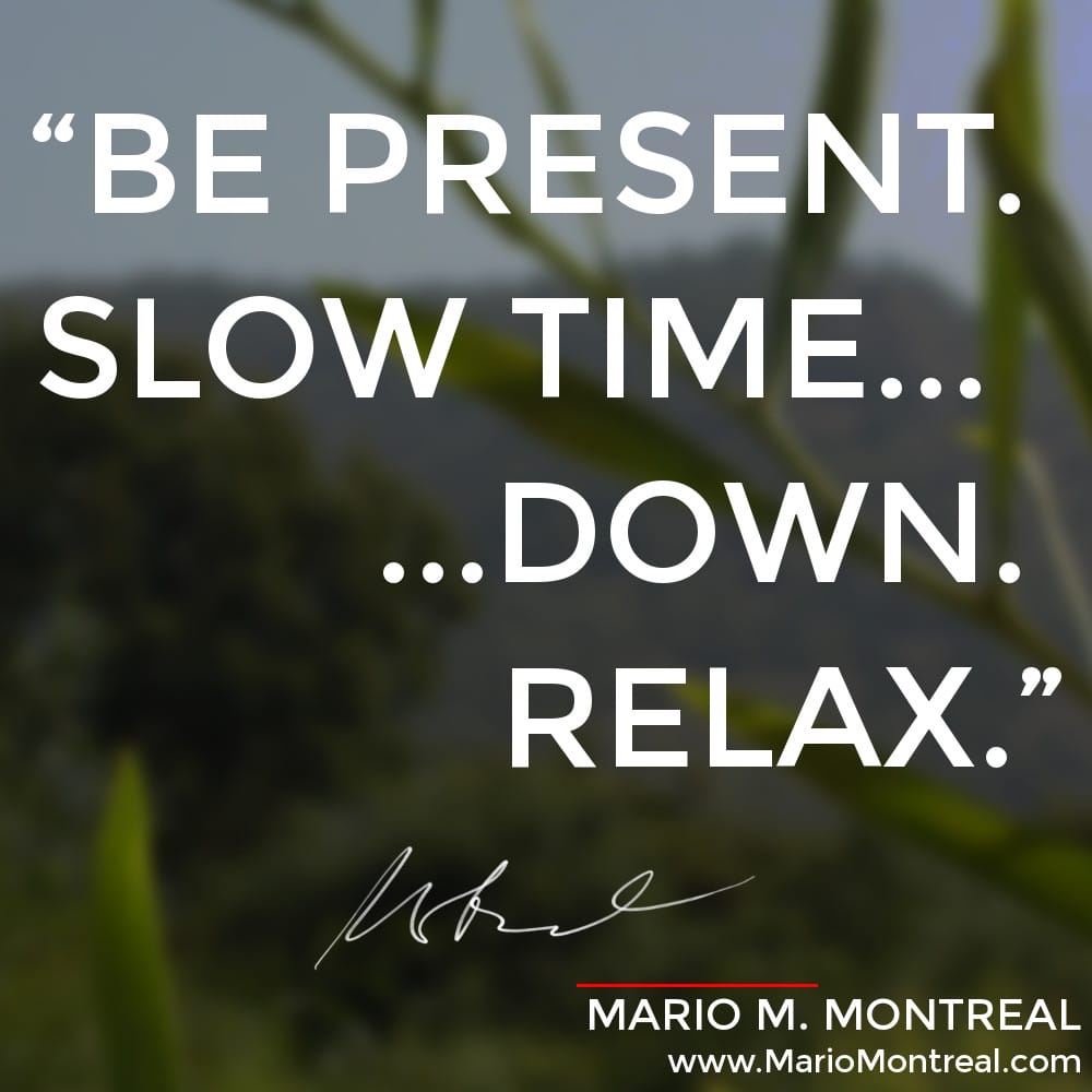 Be present, slow time down, relax